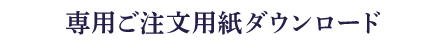 専用ご注文用紙ダウンロード