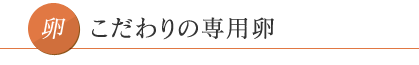 こだわりの専用卵。