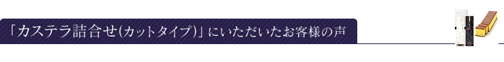 「カステラ詰合せ（カットタイプ）」にいただいたお客様の声